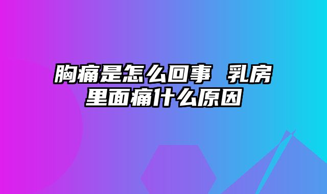 胸痛是怎么回事 乳房里面痛什么原因