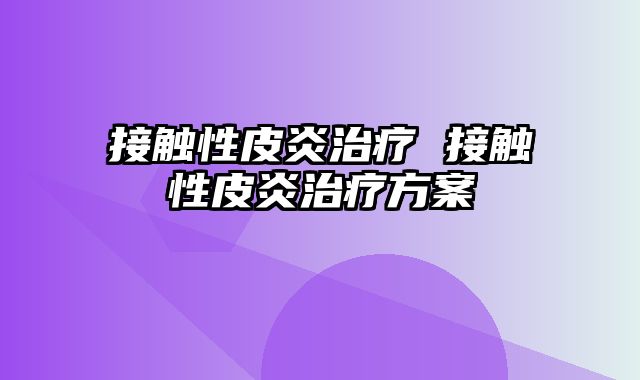 接触性皮炎治疗 接触性皮炎治疗方案