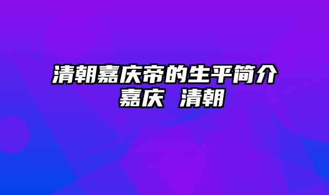 清朝嘉庆帝的生平简介 嘉庆 清朝