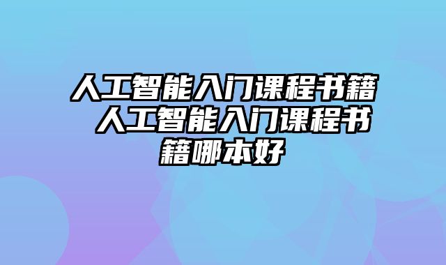 人工智能入门课程书籍 人工智能入门课程书籍哪本好