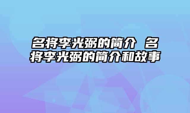 名将李光弼的简介 名将李光弼的简介和故事