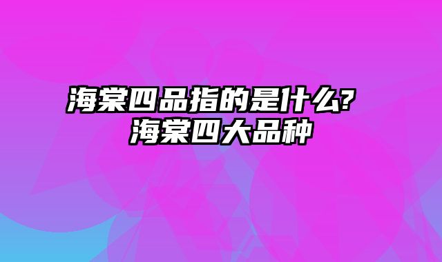 海棠四品指的是什么? 海棠四大品种