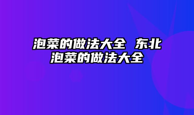 泡菜的做法大全 东北泡菜的做法大全