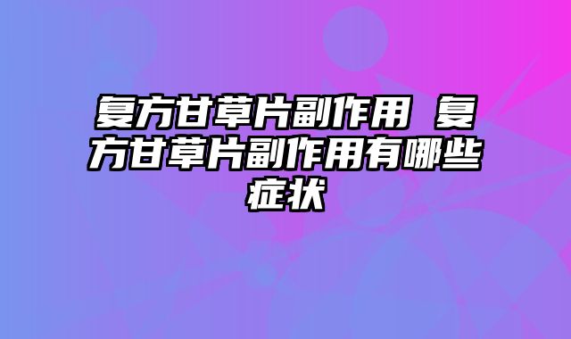复方甘草片副作用 复方甘草片副作用有哪些症状