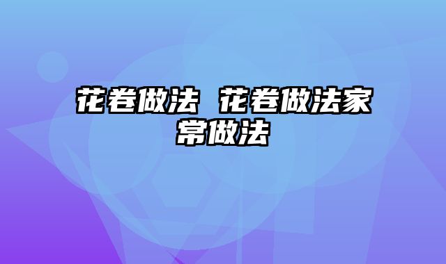 花卷做法 花卷做法家常做法