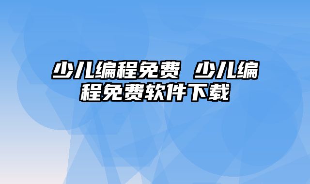 少儿编程免费 少儿编程免费软件下载