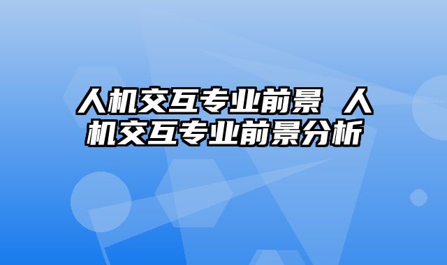 人机交互专业前景 人机交互专业前景分析