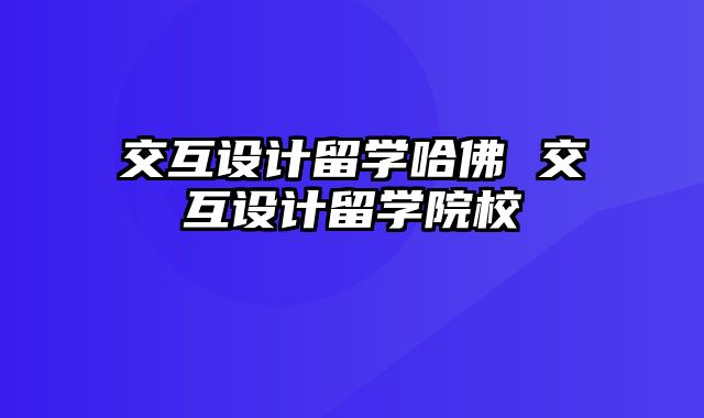 交互设计留学哈佛 交互设计留学院校