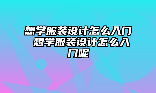 想学服装设计怎么入门 想学服装设计怎么入门呢