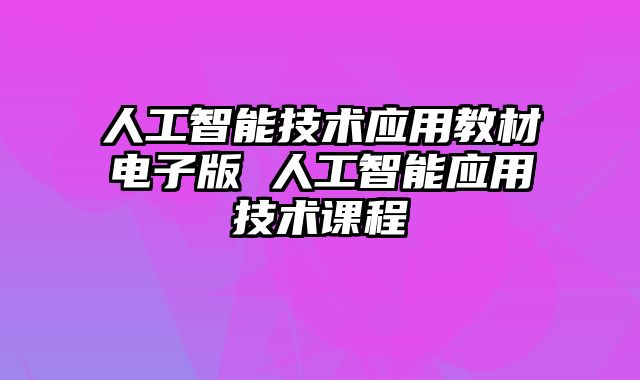 人工智能技术应用教材电子版 人工智能应用技术课程