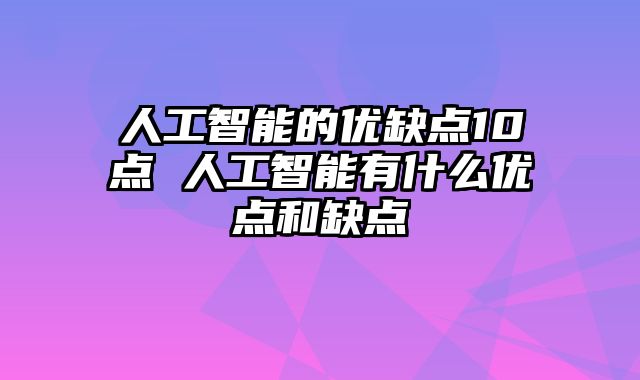 人工智能的优缺点10点 人工智能有什么优点和缺点