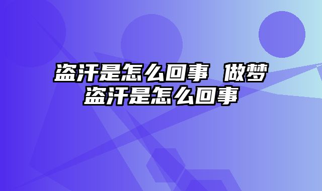 盗汗是怎么回事 做梦盗汗是怎么回事