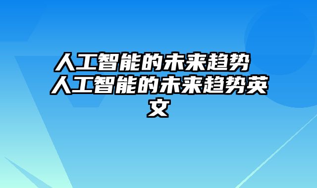 人工智能的未来趋势 人工智能的未来趋势英文