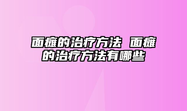 面瘫的治疗方法 面瘫的治疗方法有哪些