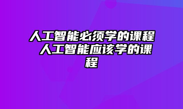 人工智能必须学的课程 人工智能应该学的课程