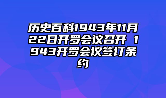 历史百科1943年11月22日开罗会议召开 1943开罗会议签订条约