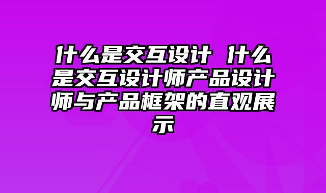 什么是交互设计 什么是交互设计师产品设计师与产品框架的直观展示