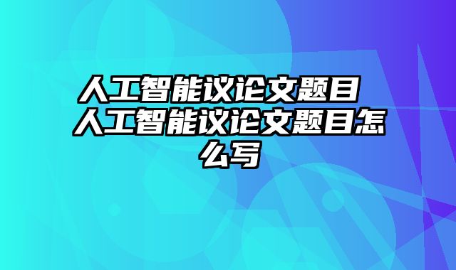 人工智能议论文题目 人工智能议论文题目怎么写