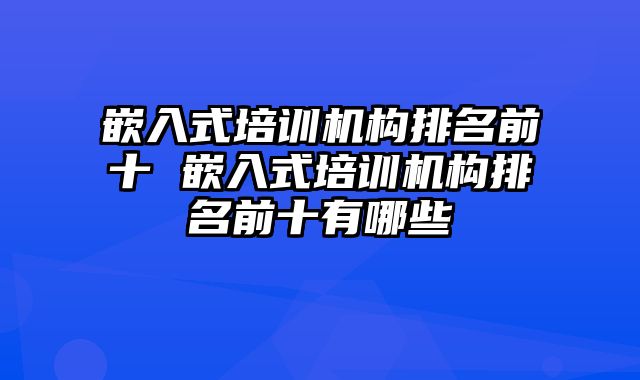 嵌入式培训机构排名前十 嵌入式培训机构排名前十有哪些