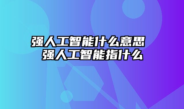 强人工智能什么意思 强人工智能指什么