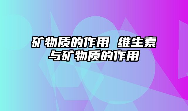 矿物质的作用 维生素与矿物质的作用