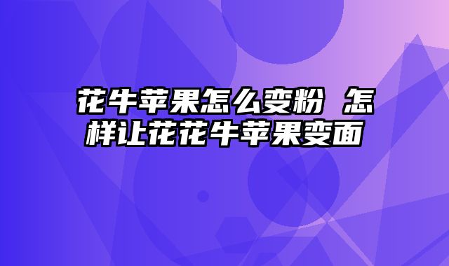 花牛苹果怎么变粉 怎样让花花牛苹果变面