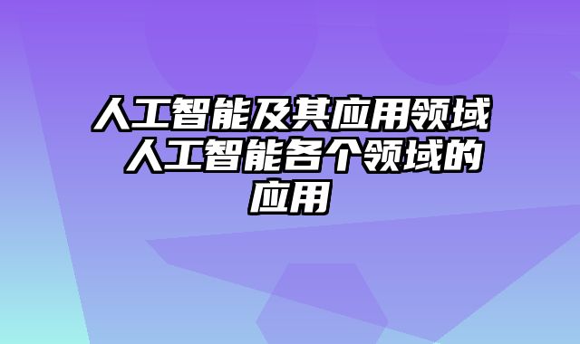人工智能及其应用领域 人工智能各个领域的应用
