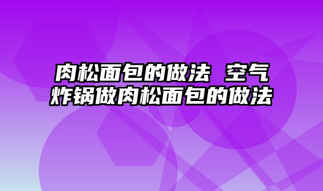 肉松面包的做法 空气炸锅做肉松面包的做法