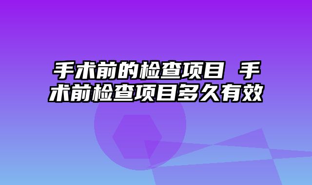 手术前的检查项目 手术前检查项目多久有效
