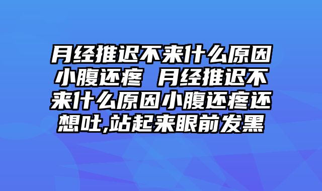 月经推迟不来什么原因小腹还疼 月经推迟不来什么原因小腹还疼还想吐,站起来眼前发黑