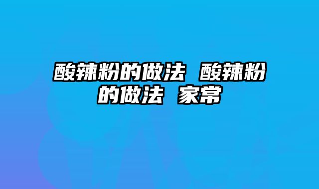 酸辣粉的做法 酸辣粉的做法 家常