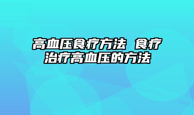 高血压食疗方法 食疗治疗高血压的方法