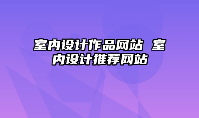 室内设计作品网站 室内设计推荐网站