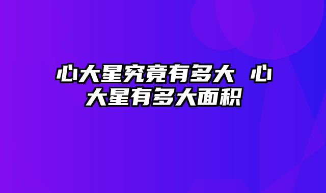 心大星究竟有多大 心大星有多大面积