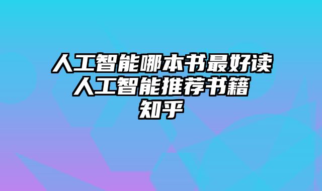 人工智能哪本书最好读 人工智能推荐书籍 知乎