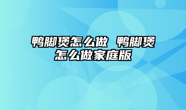 鸭脚煲怎么做 鸭脚煲怎么做家庭版
