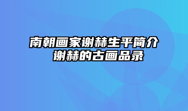 南朝画家谢赫生平简介 谢赫的古画品录