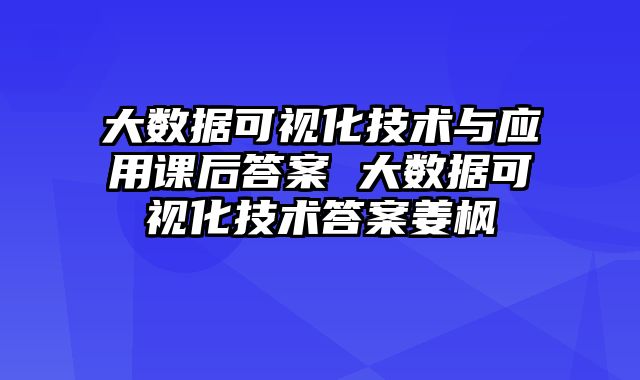 大数据可视化技术与应用课后答案 大数据可视化技术答案姜枫