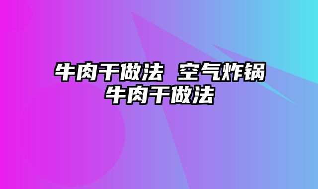 牛肉干做法 空气炸锅牛肉干做法