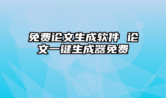 免费论文生成软件 论文一键生成器免费