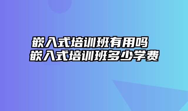 嵌入式培训班有用吗 嵌入式培训班多少学费