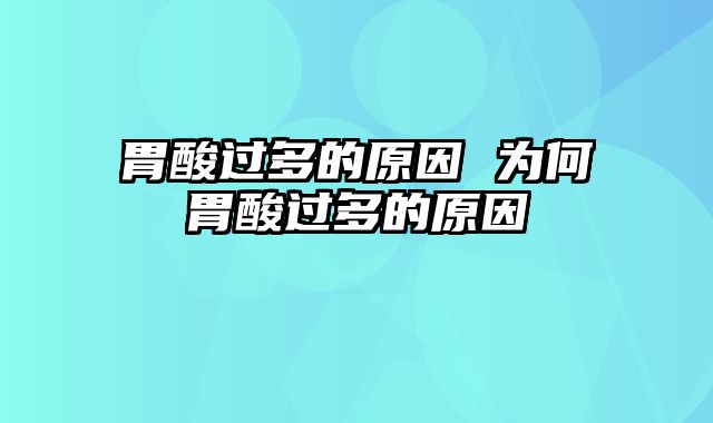 胃酸过多的原因 为何胃酸过多的原因