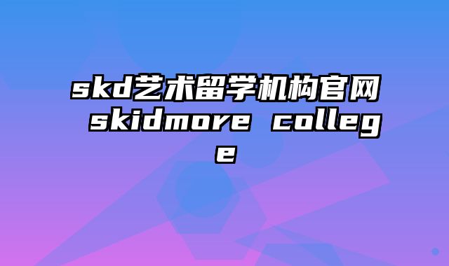 skd艺术留学机构官网 skidmore college