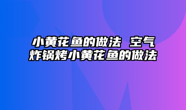 小黄花鱼的做法 空气炸锅烤小黄花鱼的做法