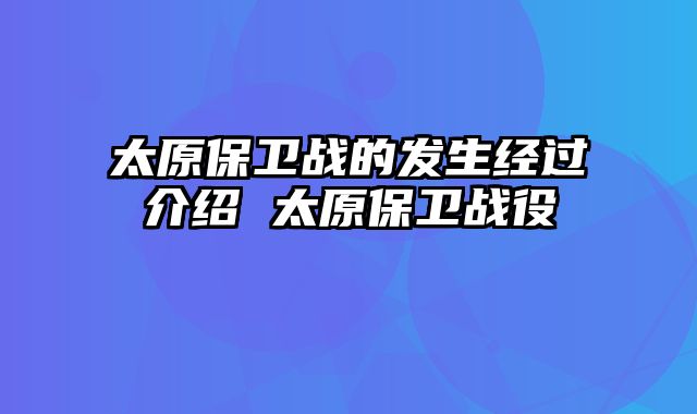 太原保卫战的发生经过介绍 太原保卫战役