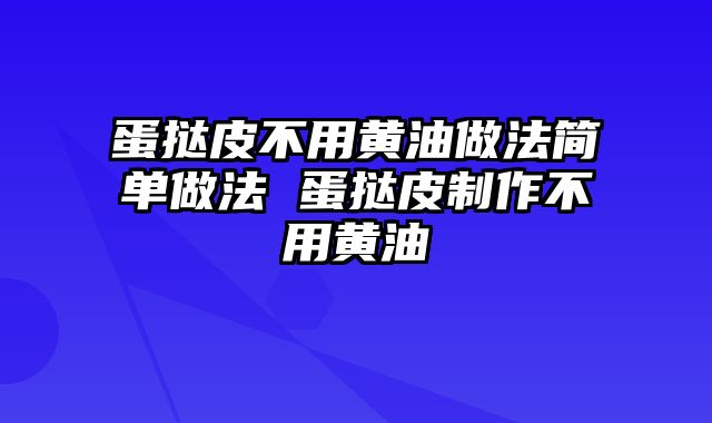 蛋挞皮不用黄油做法简单做法 蛋挞皮制作不用黄油
