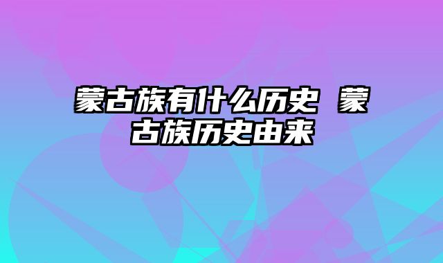 蒙古族有什么历史 蒙古族历史由来