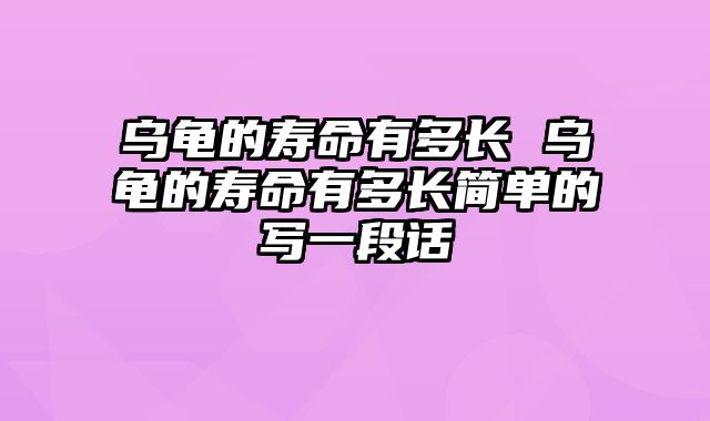 乌龟的寿命有多长 乌龟的寿命有多长简单的写一段话