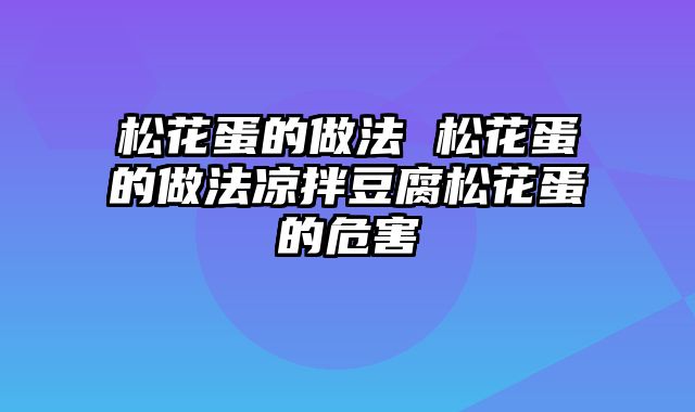 松花蛋的做法 松花蛋的做法凉拌豆腐松花蛋的危害