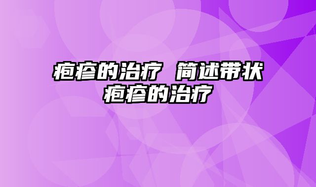 疱疹的治疗 简述带状疱疹的治疗